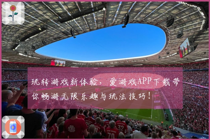 玩转游戏新体验，爱游戏APP下载带你畅游无限乐趣与玩法技巧！