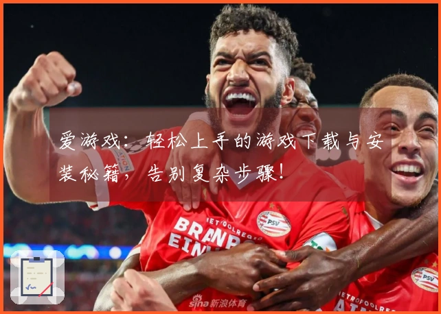 爱游戏：轻松上手的游戏下载与安装秘籍，告别复杂步骤！