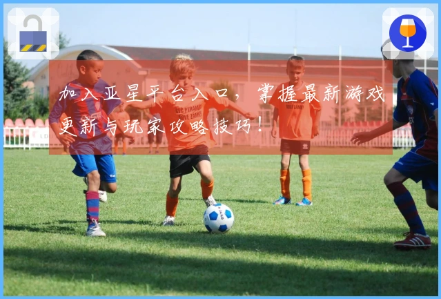 加入亚星平台入口，掌握最新游戏更新与玩家攻略技巧！