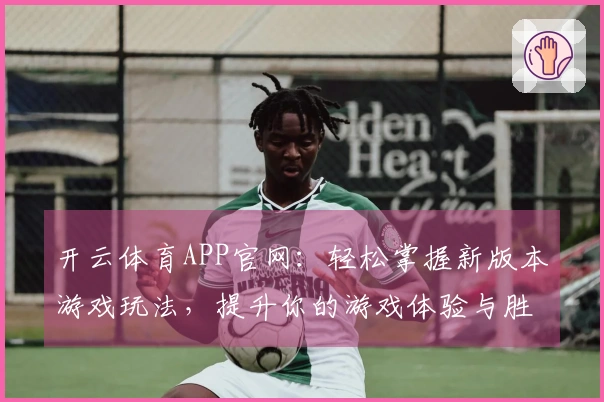 开云体育APP官网：轻松掌握新版本游戏玩法，提升你的游戏体验与胜率