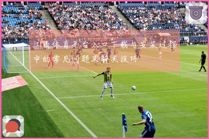 江南体育平台入口下载与安装过程中的常见问题及解决技巧