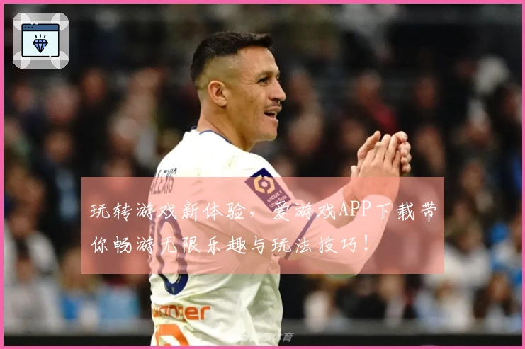 玩转游戏新体验，爱游戏APP下载带你畅游无限乐趣与玩法技巧！