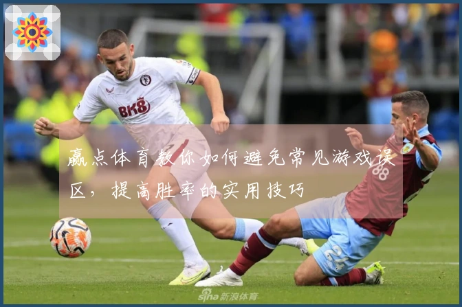 赢点体育教你如何避免常见游戏误区，提高胜率的实用技巧