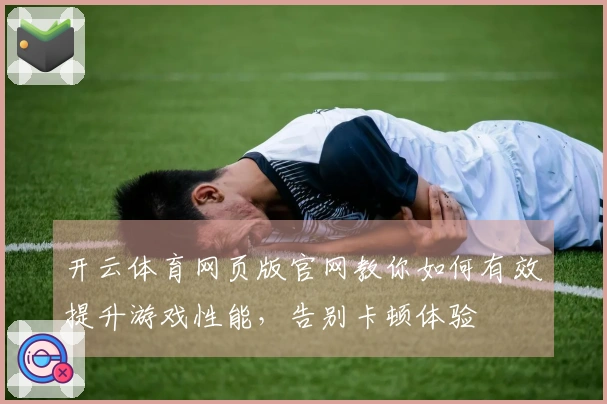 开云体育网页版官网教你如何有效提升游戏性能，告别卡顿体验