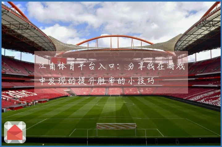 江南体育平台入口：分享我在游戏中发现的提升胜率的小技巧