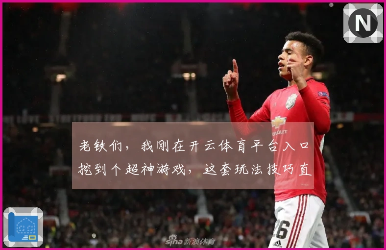 老铁们，我刚在开云体育平台入口挖到个超神游戏，这套玩法技巧直接起飞！