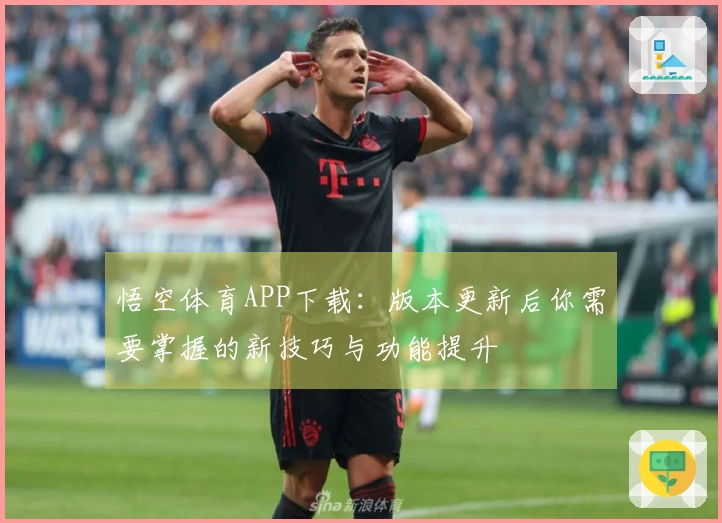 悟空体育APP下载：版本更新后你需要掌握的新技巧与功能提升